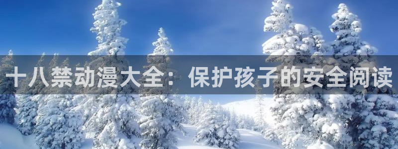 成人动漫天堂：十八禁动漫大全：保护孩子的安全阅读