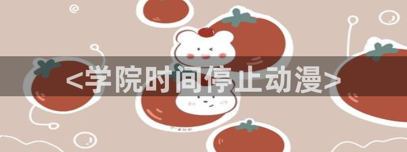 动漫天堂.cc：<学院时间停止动漫>