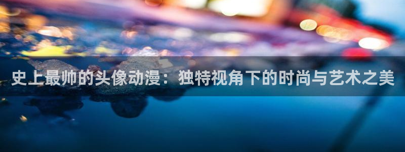 3d动漫天堂：史上最帅的头像动漫：独特视角下的时尚与艺术之美