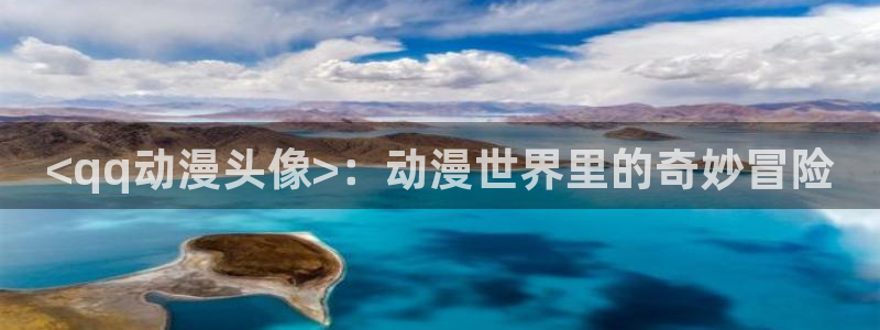 18动漫天堂：<qq动漫头像>：动漫世界里的奇妙冒险