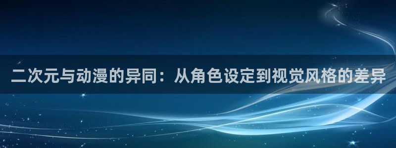 动漫天堂下载最新版：二次元与动漫的异同：从角色设定到视觉风格的差异