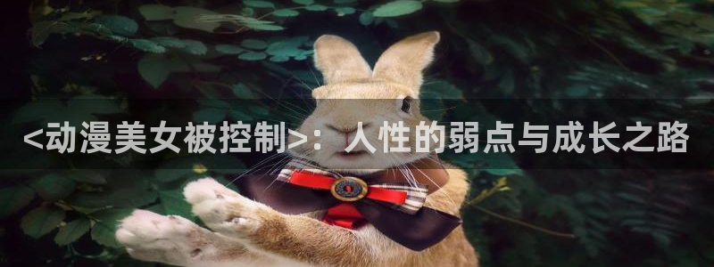 动漫天堂.：<动漫美女被控制>：人性的弱点与成长之路