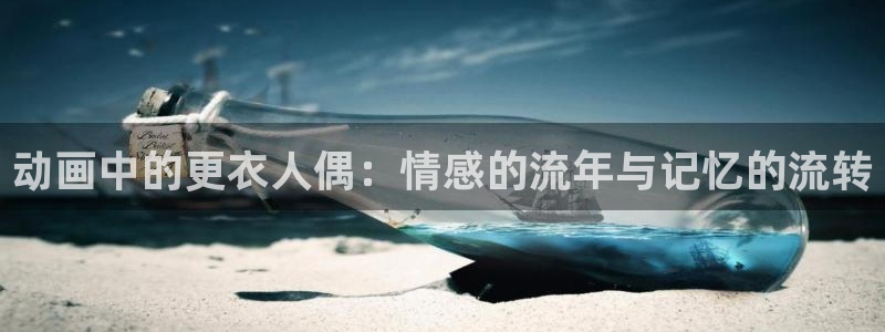 亚洲成人动漫天堂：动画中的更衣人偶：情感的流年与记忆的流转