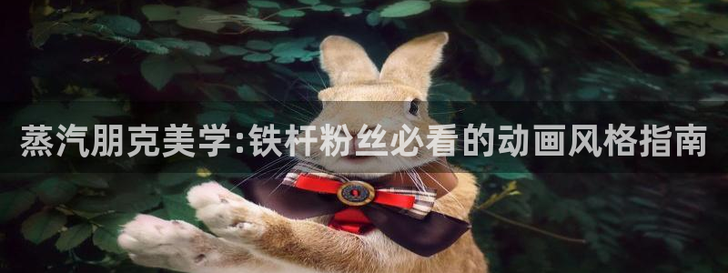 动漫天堂18：蒸汽朋克美学:铁杆粉丝必看的动画风格指南