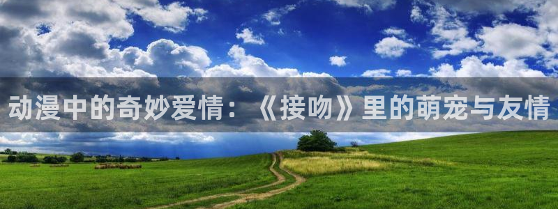 动漫天堂下载安装最新版：动漫中的奇妙爱情：《接吻》里的萌宠与友情