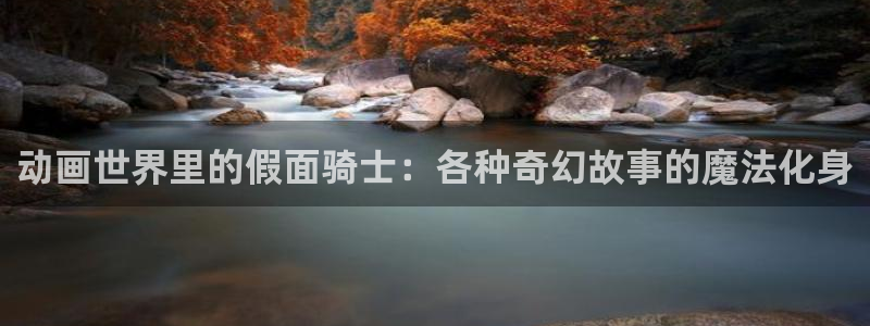 亚洲成人动漫天堂：动画世界里的假面骑士：各种奇幻故事的魔法化身