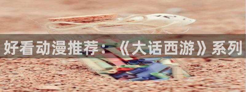 动漫天堂免费下载：好看动漫推荐：《大话西游》系列