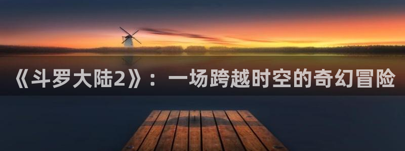 原神禁动漫天堂可莉：《斗罗大陆2》：一场跨越时空的奇幻冒险