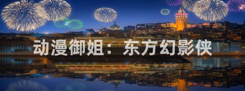 男人动漫天堂在线：动漫御姐：东方幻影侠