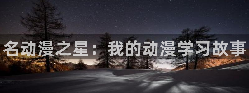 动漫天堂总站：名动漫之星：我的动漫学习故事