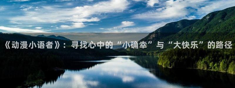 动漫天堂在线观看：《动漫小语者》：寻找心中的“小确幸”与“大快乐”的路径