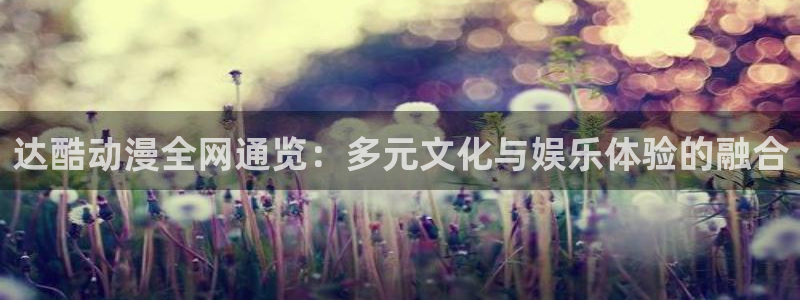 动漫天堂下载：达酷动漫全网通览：多元文化与娱乐体验的融合