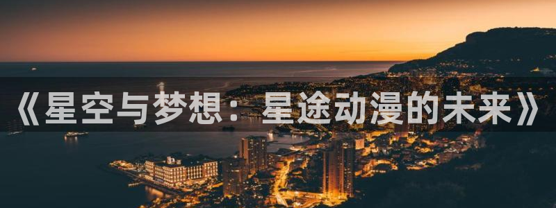 动漫天堂官网：《星空与梦想：星途动漫的未来》